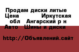 Продам диски литые › Цена ­ 5 000 - Иркутская обл., Ангарский р-н Авто » Шины и диски   